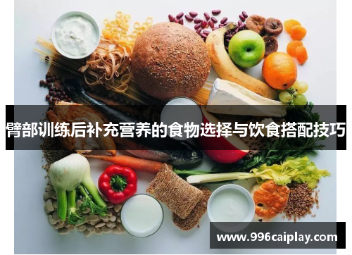 臂部训练后补充营养的食物选择与饮食搭配技巧