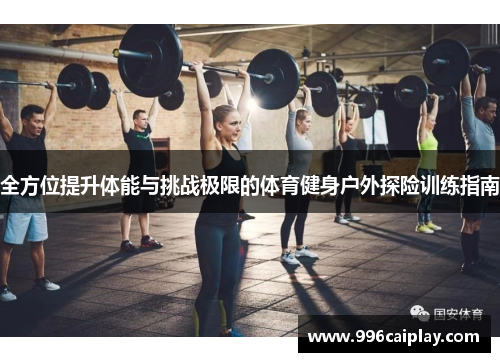 全方位提升体能与挑战极限的体育健身户外探险训练指南